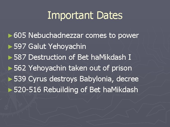 Important Dates ► 605 Nebuchadnezzar comes to power ► 597 Galut Yehoyachin ► 587