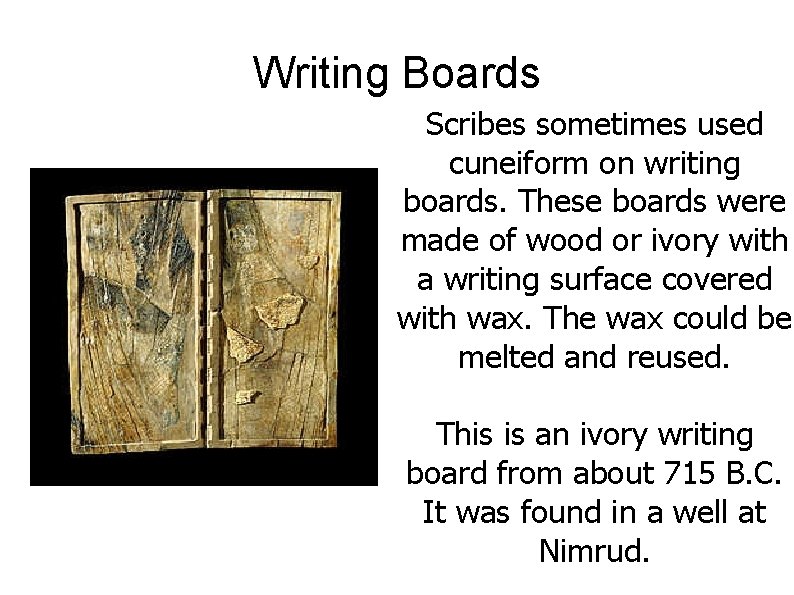 Writing Boards Scribes sometimes used cuneiform on writing boards. These boards were made of