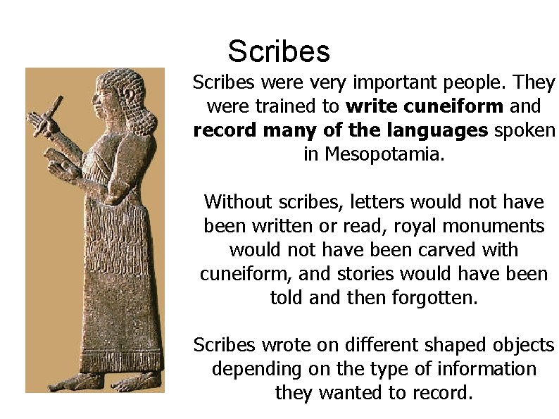Scribes were very important people. They were trained to write cuneiform and record many