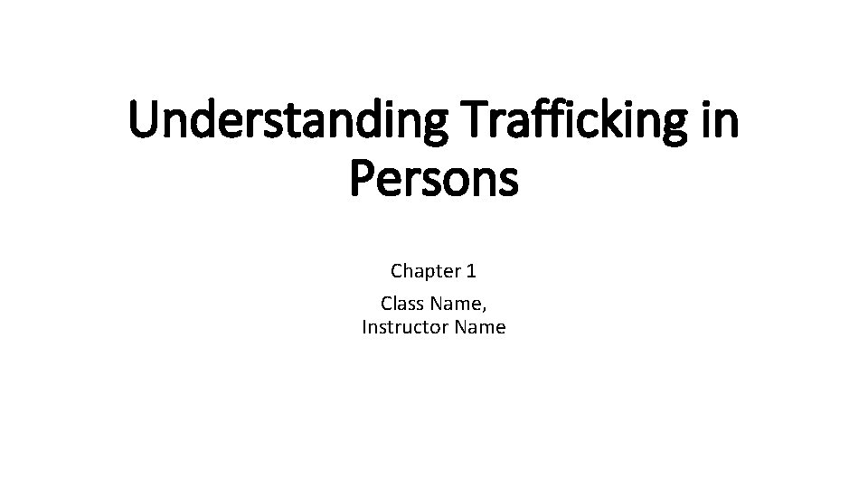Understanding Trafficking in Persons Chapter 1 Class Name, Instructor Name 