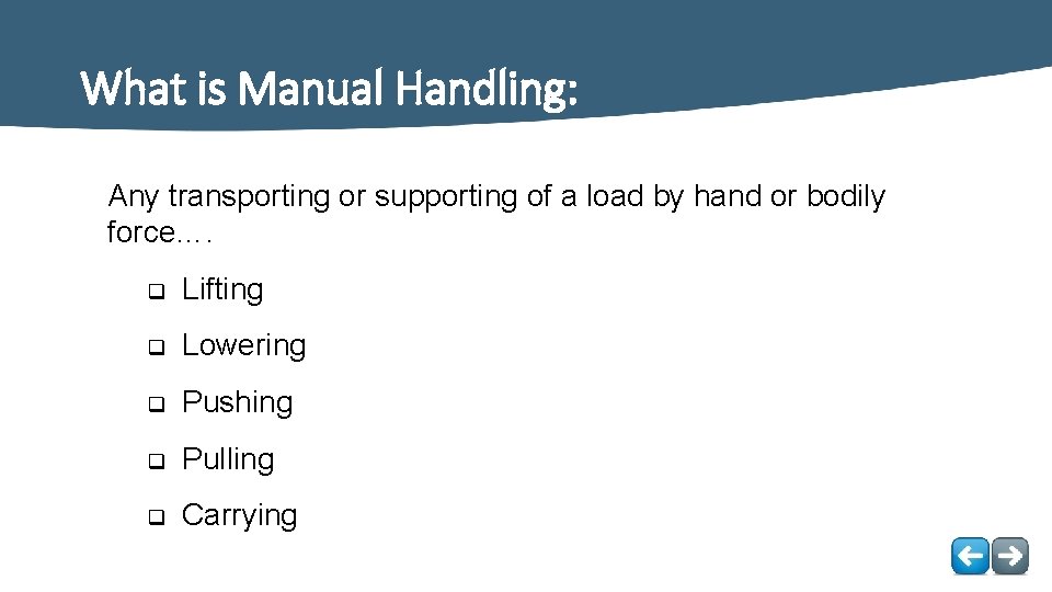 What is Manual Handling: Any transporting or supporting of a load by hand or