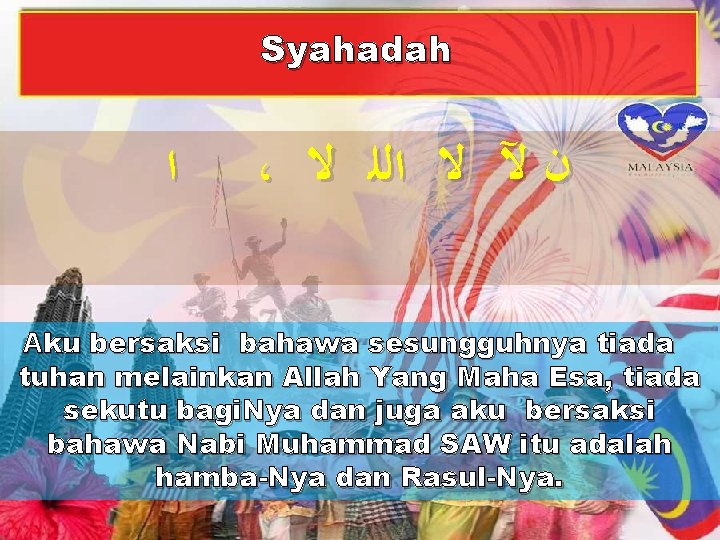 Syahadah ﺍ ، ﻥ ﻵ ﻻ ﺍﻟﻠ ﻻ Aku bersaksi bahawa sesungguhnya tiada tuhan