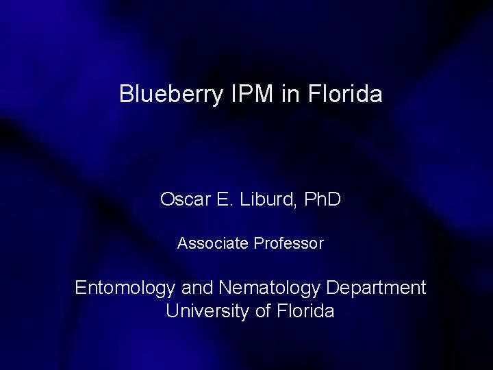 Blueberry IPM in Florida Oscar E. Liburd, Ph. D Associate Professor Entomology and Nematology