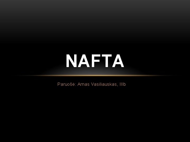 NAFTA Paruošė: Arnas Vasiliauskas, IIIb 