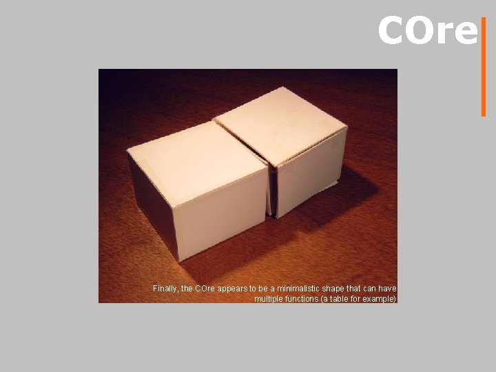 COre Finally, the COre appears to be a minimalistic shape that can have multiple