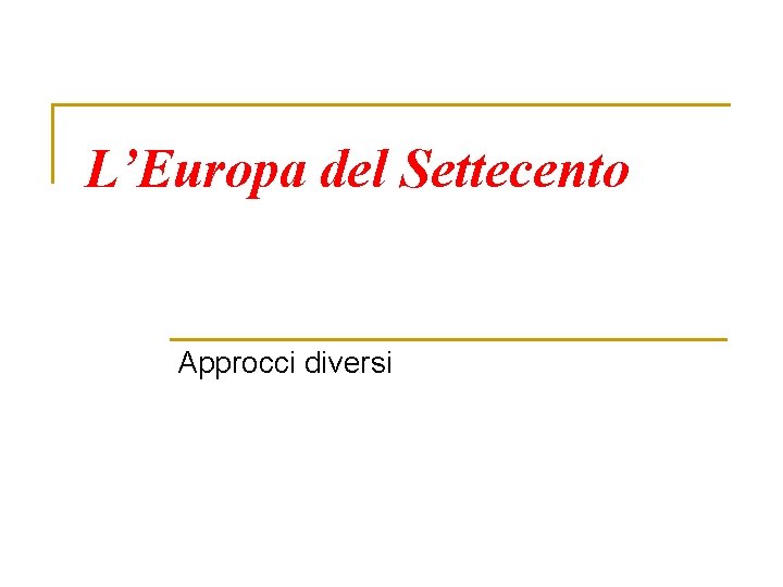 L’Europa del Settecento Approcci diversi 