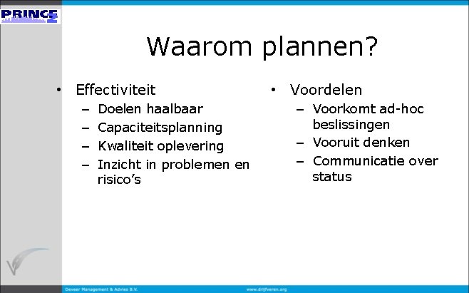 Waarom plannen? • Effectiviteit – – Doelen haalbaar Capaciteitsplanning Kwaliteit oplevering Inzicht in problemen