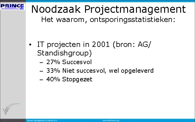 Noodzaak Projectmanagement Het waarom, ontsporingsstatistieken: • IT projecten in 2001 (bron: AG/ Standishgroup) –