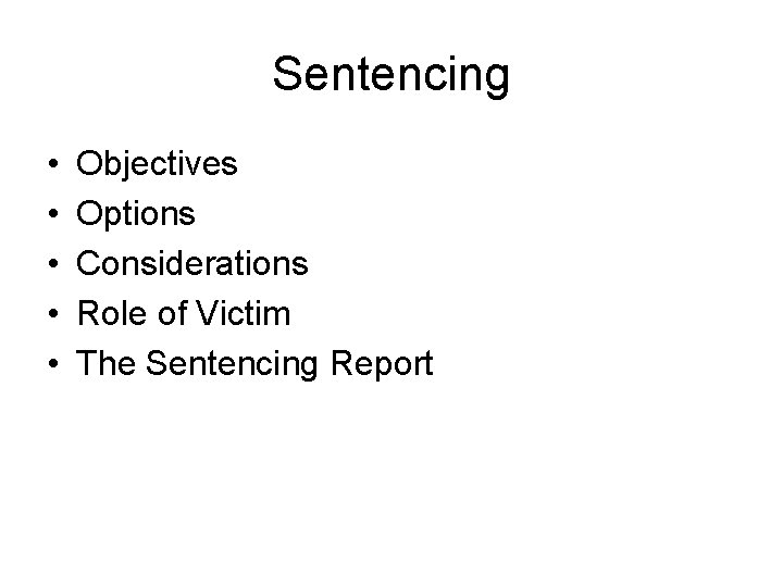 Sentencing • • • Objectives Options Considerations Role of Victim The Sentencing Report 