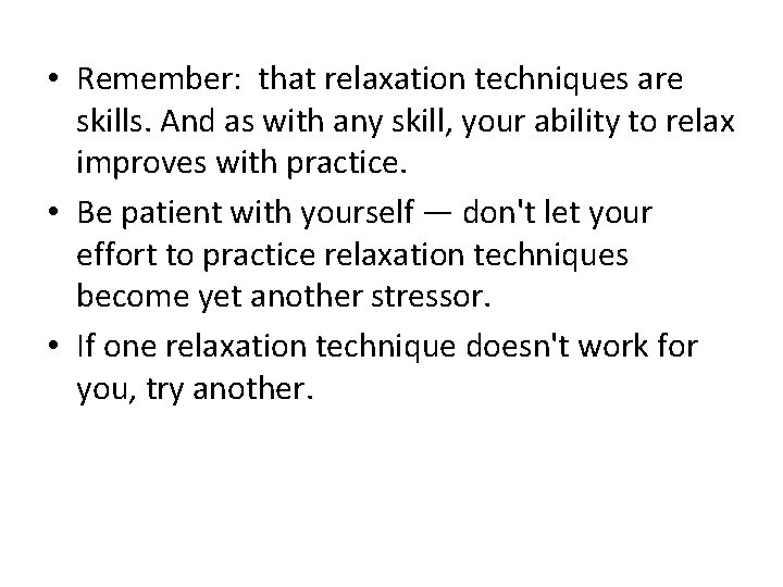  • Remember: that relaxation techniques are skills. And as with any skill, your