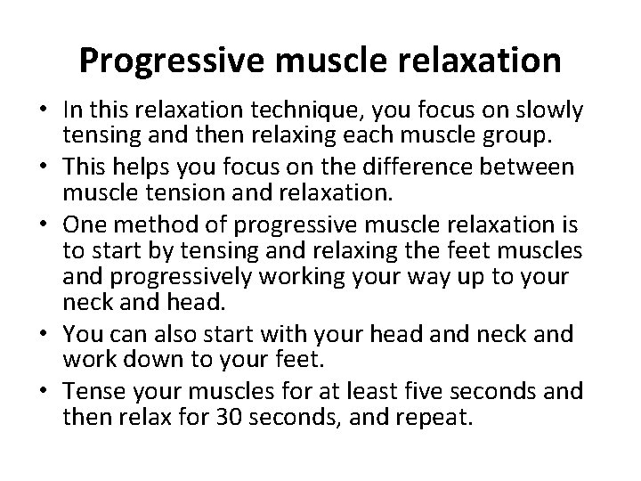 Progressive muscle relaxation • In this relaxation technique, you focus on slowly tensing and