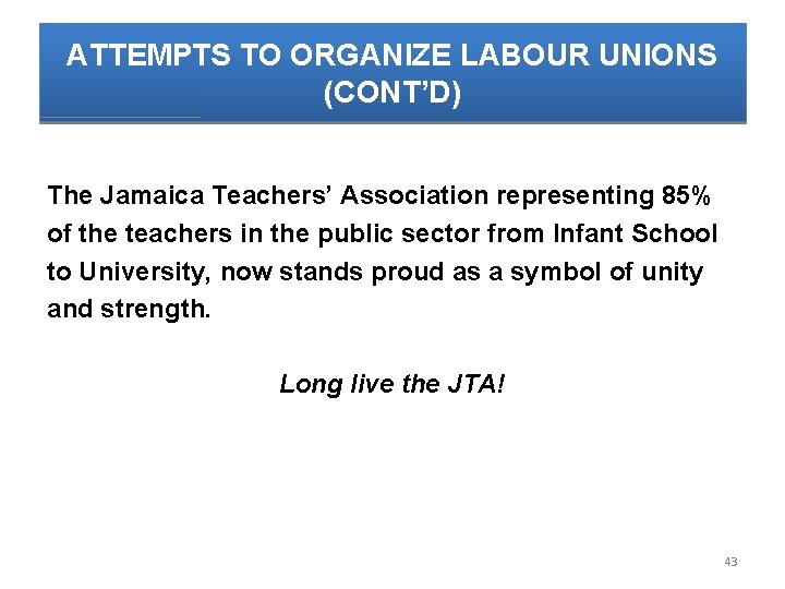 ATTEMPTS TO ORGANIZE LABOUR UNIONS (CONT’D) The Jamaica Teachers’ Association representing 85% of the