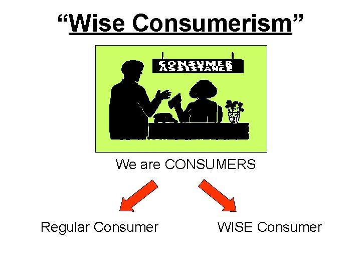 “Wise Consumerism” We are CONSUMERS Regular Consumer WISE Consumer 