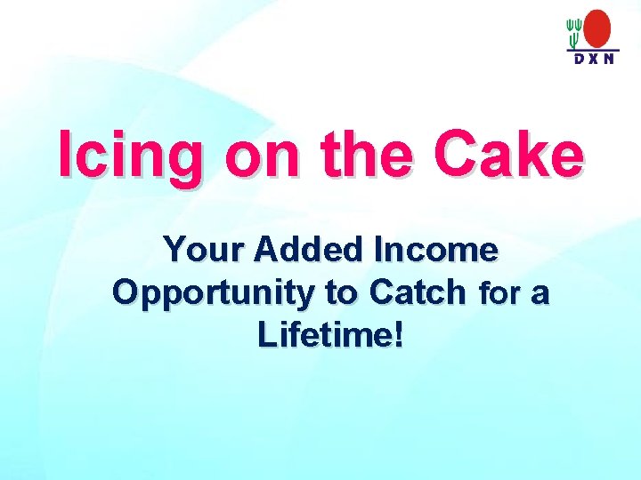 Icing on the Cake Your Added Income Opportunity to Catch for a Lifetime! 