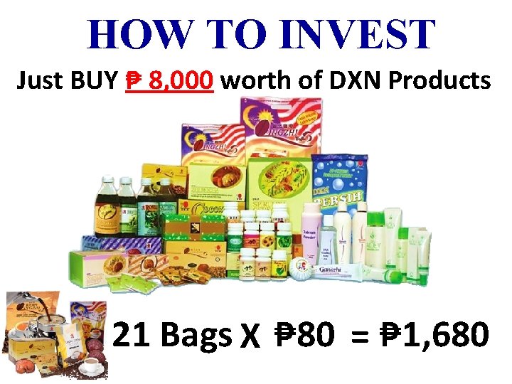HOW TO INVEST Just BUY ₱ 8, 000 worth of DXN Products 21 Bags