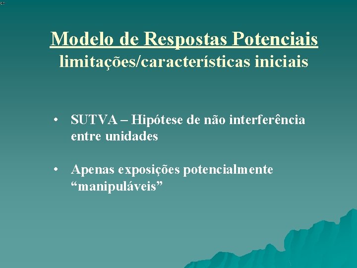 Modelo de Respostas Potenciais limitações/características iniciais • SUTVA – Hipótese de não interferência entre Modelo de Respostas Potenciais limitações/características iniciais • SUTVA – Hipótese de não interferência entre