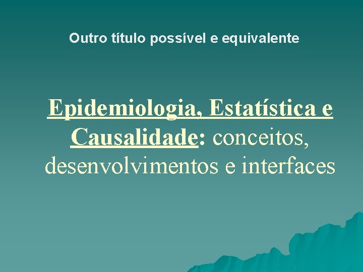 Outro título possível e equivalente Epidemiologia, Estatística e Causalidade: conceitos, desenvolvimentos e interfaces Outro título possível e equivalente Epidemiologia, Estatística e Causalidade: conceitos, desenvolvimentos e interfaces