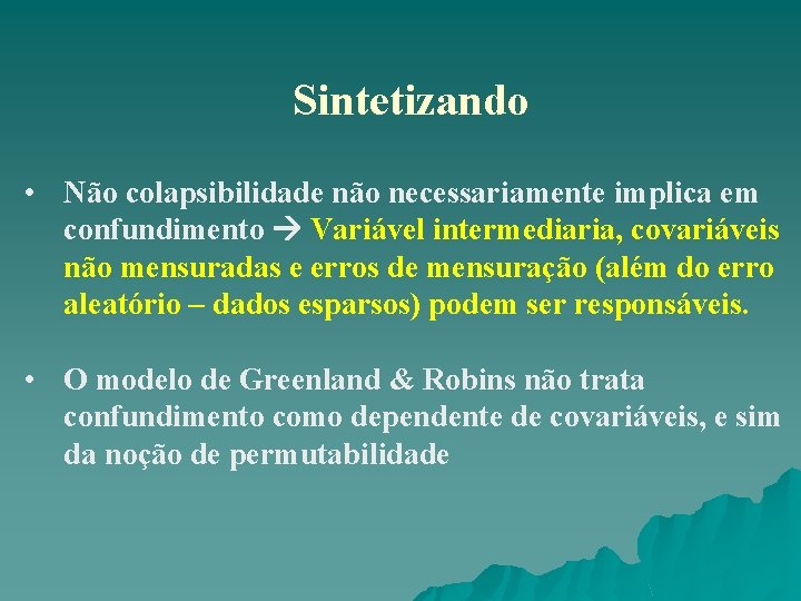 Sintetizando • Não colapsibilidade não necessariamente implica em confundimento Variável intermediaria, covariáveis não mensuradas Sintetizando • Não colapsibilidade não necessariamente implica em confundimento Variável intermediaria, covariáveis não mensuradas