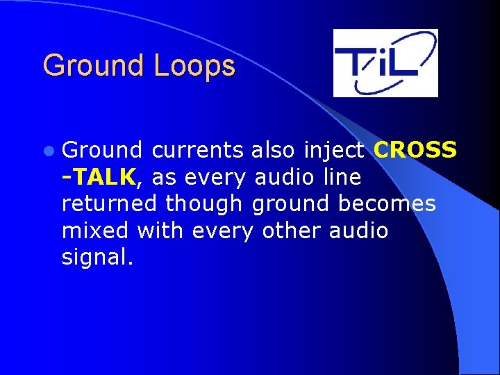 Ground Loops l Ground currents also inject CROSS -TALK, as every audio line returned