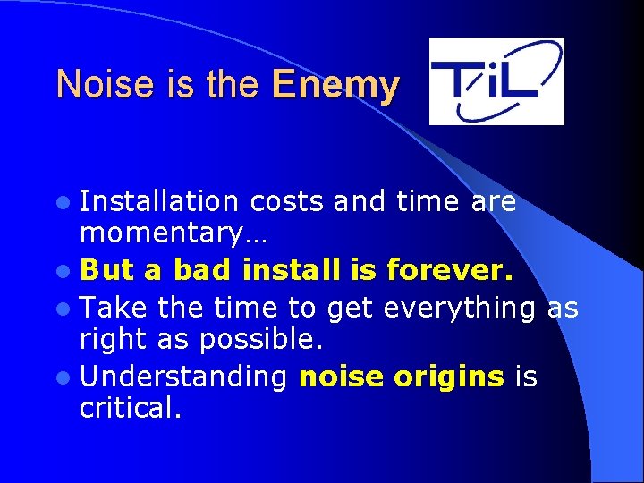 Noise is the Enemy l Installation costs and time are momentary… l But a