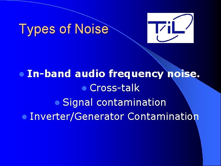 Types of Noise l In-band audio frequency noise. l Cross-talk l Signal contamination l