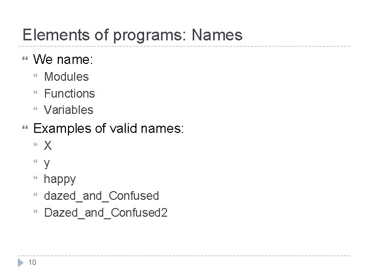 Elements of programs: Names We name: Modules Functions Variables Examples of valid names: 10