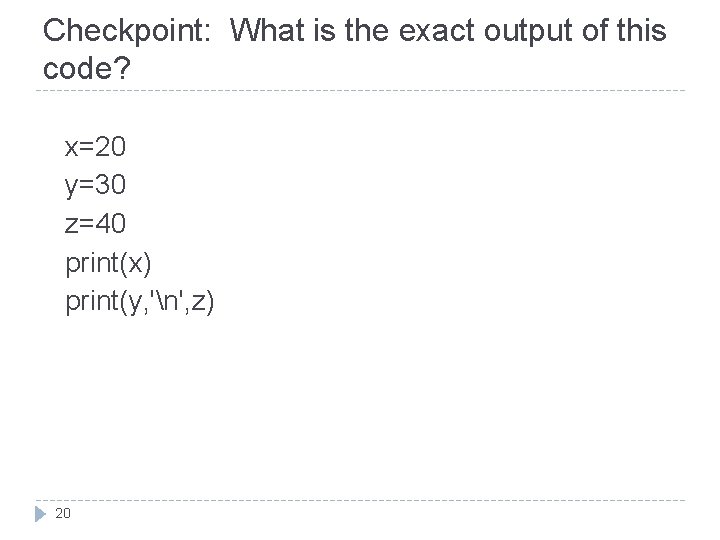 Checkpoint: What is the exact output of this code? x=20 y=30 z=40 print(x) print(y,