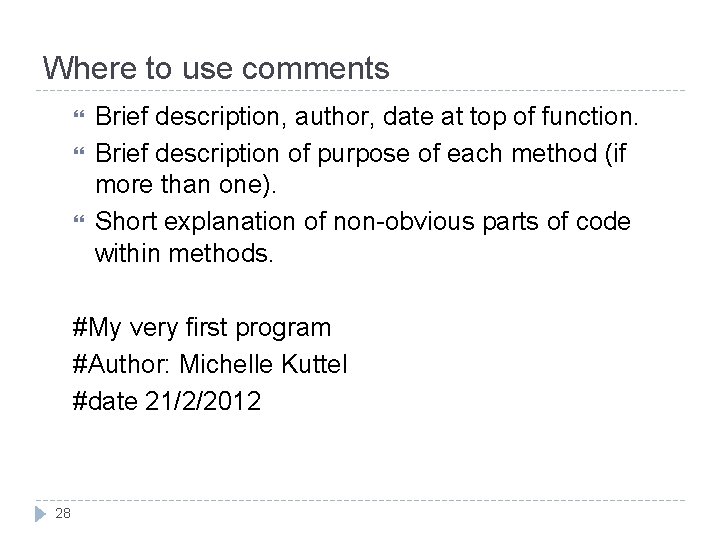 Where to use comments Brief description, author, date at top of function. Brief description