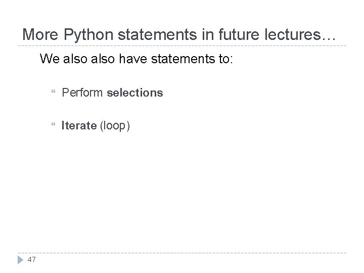 More Python statements in future lectures… We also have statements to: 47 Perform selections