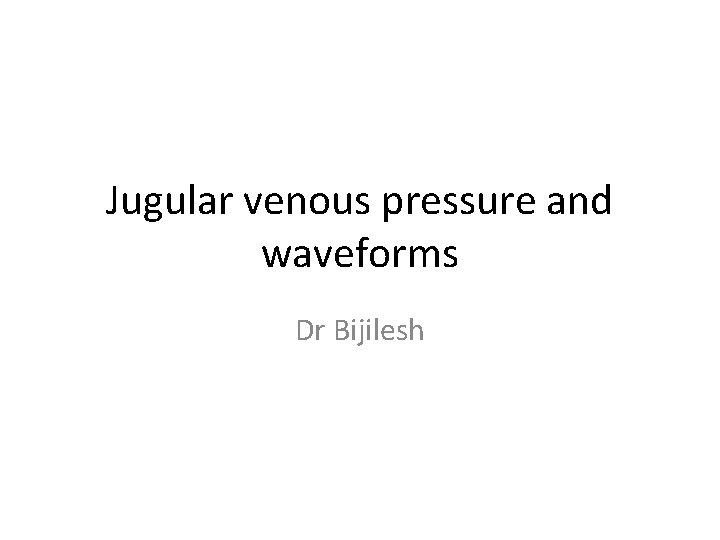 Jugular venous pressure and waveforms Dr Bijilesh 