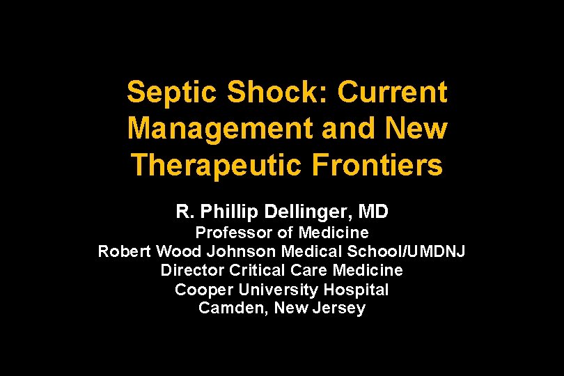 Septic Shock: Current Management and New Therapeutic Frontiers R. Phillip Dellinger, MD Professor of