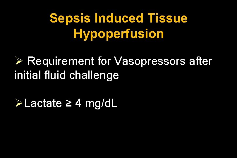 Sepsis Induced Tissue Hypoperfusion Ø Requirement for Vasopressors after initial fluid challenge ØLactate ≥