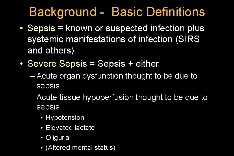Background - Basic Definitions • Sepsis = known or suspected infection plus systemic manifestations