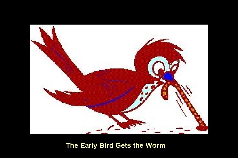 The Early Bird Gets the Worm 