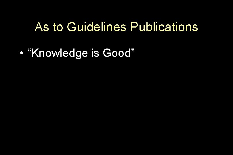 As to Guidelines Publications • “Knowledge is Good” 