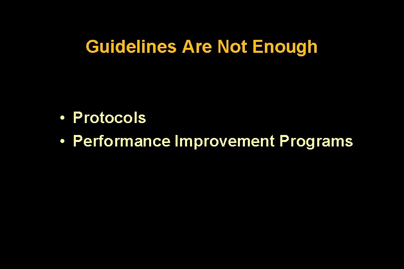 Guidelines Are Not Enough • Protocols • Performance Improvement Programs 