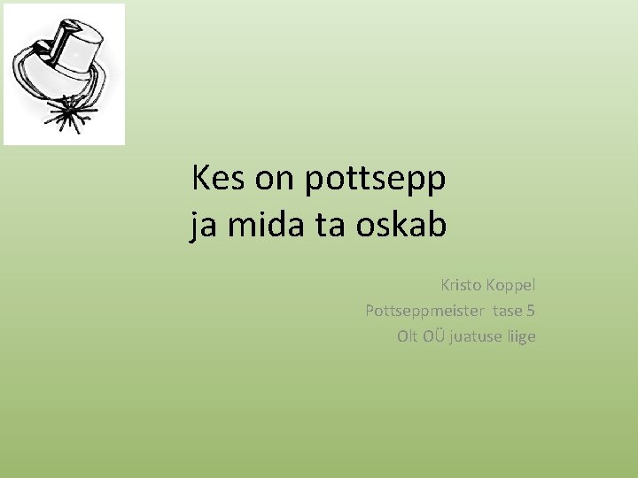 Kes on pottsepp ja mida ta oskab Kristo Koppel Pottseppmeister tase 5 Olt OÜ