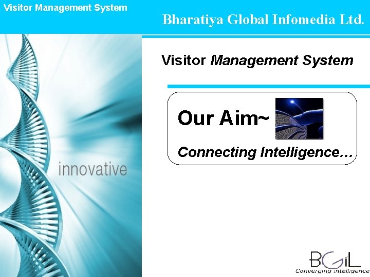 Visitor Management System Bharatiya Global Infomedia Ltd. Visitor Management System Our Aim~ Connecting Intelligence…