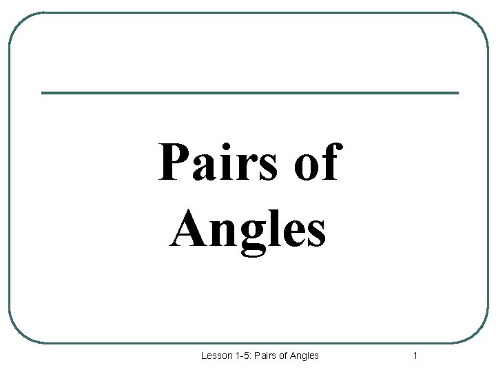 Pairs of Angles Lesson 1 -5: Pairs of Angles 1 