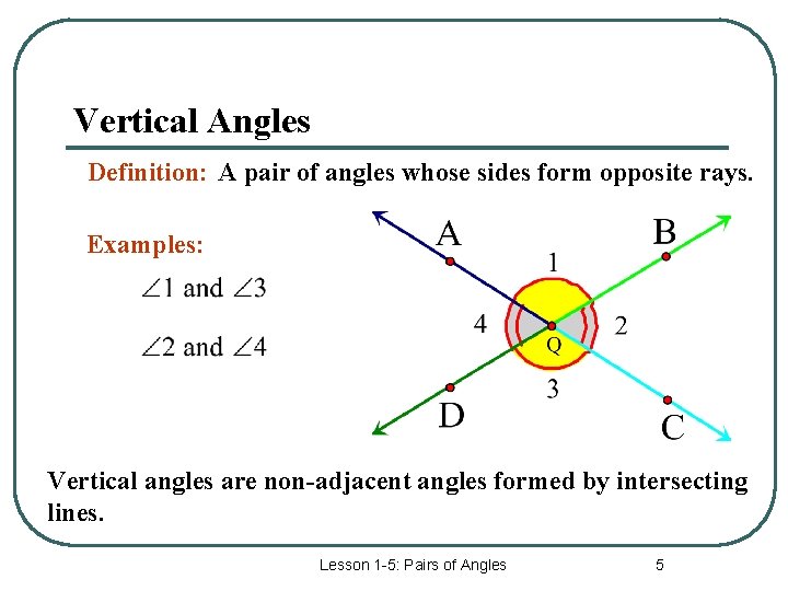 Vertical Angles Definition: A pair of angles whose sides form opposite rays. Examples: Vertical