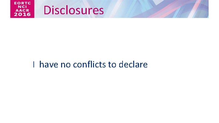 Disclosures I have no conflicts to declare 