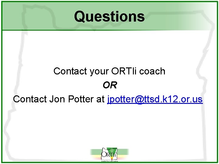 Questions Contact your ORTIi coach OR Contact Jon Potter at jpotter@ttsd. k 12. or.