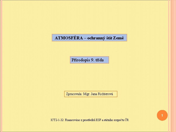 ATMOSFÉRA – ochranný štít Země Přírodopis 9. třída Zpracovala: Mgr. Jana Richterová 1 ICT