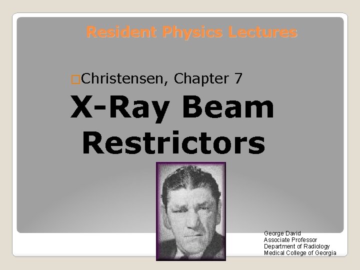 Resident Physics Lectures �Christensen, Chapter 7 X-Ray Beam Restrictors George David Associate Professor Department