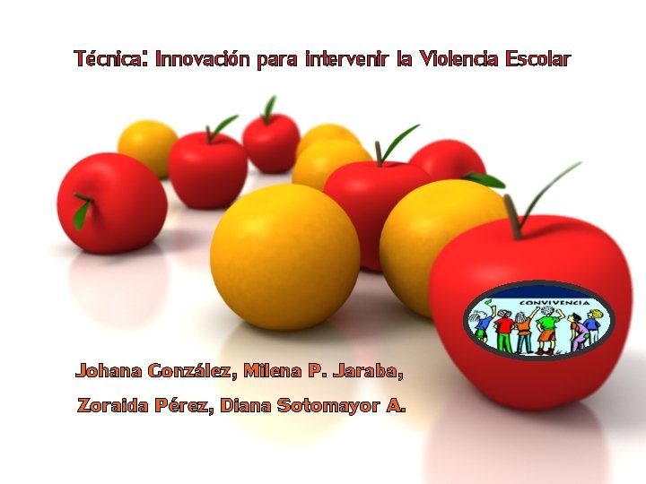 Técnica: Innovación para intervenir la Violencia Escolar Johana González, Milena P. Jaraba, Zoraida Pérez,