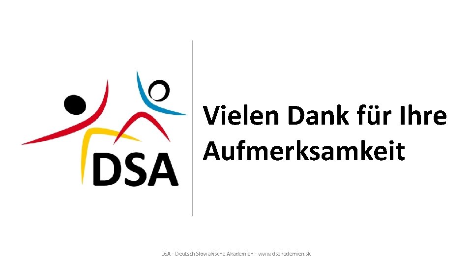 Vielen Dank für Ihre Aufmerksamkeit DSA - Deutsch Slowakische Akademien - www. dsakademien. sk