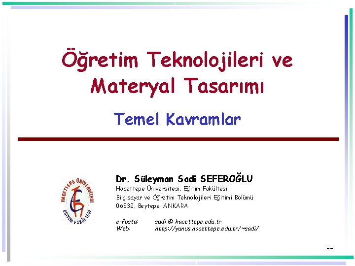 Öğretim Teknolojileri ve Materyal Tasarımı Temel Kavramlar Dr. Süleyman Sadi SEFEROĞLU Hacettepe Üniversitesi, Eğitim