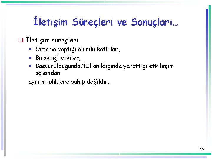 İletişim Süreçleri ve Sonuçları… q İletişim süreçleri § Ortama yaptığı olumlu katkılar, § Bıraktığı