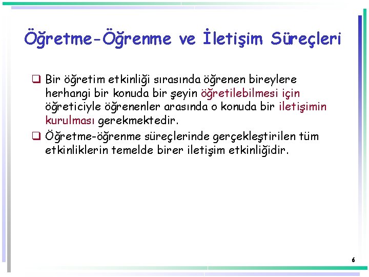 Öğretme-Öğrenme ve İletişim Süreçleri q Bir öğretim etkinliği sırasında öğrenen bireylere herhangi bir konuda