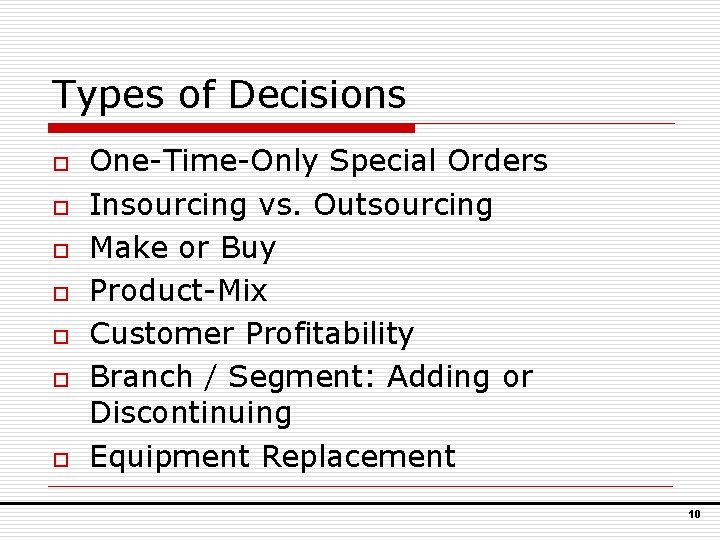 Types of Decisions o o o o One-Time-Only Special Orders Insourcing vs. Outsourcing Make